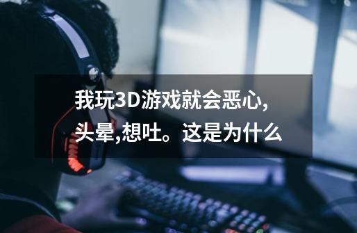 我玩3D游戏就会恶心,头晕,想吐。这是为什么-第1张-游戏信息-龙启网