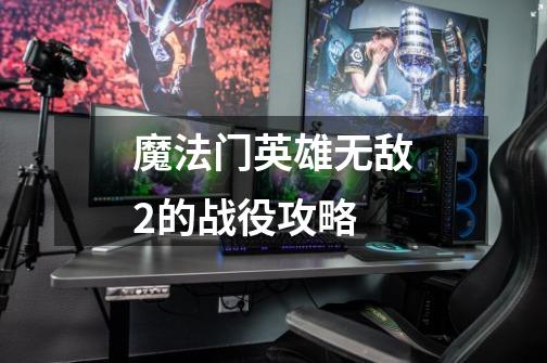 魔法门英雄无敌2的战役攻略-第1张-游戏信息-龙启网