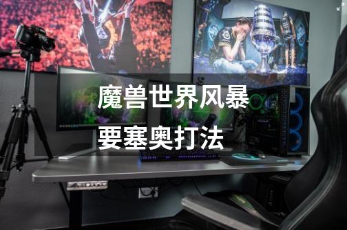 魔兽世界风暴要塞奥打法-第1张-游戏信息-龙启网