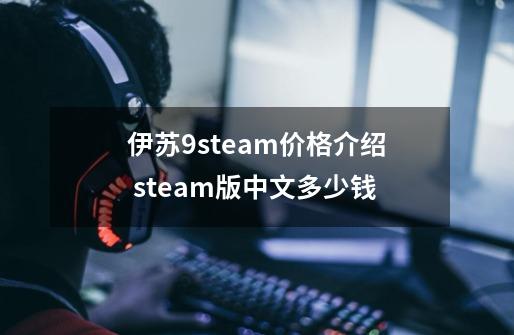 伊苏9steam价格介绍 steam版中文多少钱-第1张-游戏信息-龙启网