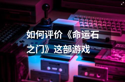 如何评价《命运石之门》这部游戏-第1张-游戏信息-龙启网