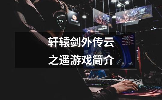 轩辕剑外传云之遥游戏简介-第1张-游戏信息-龙启网
