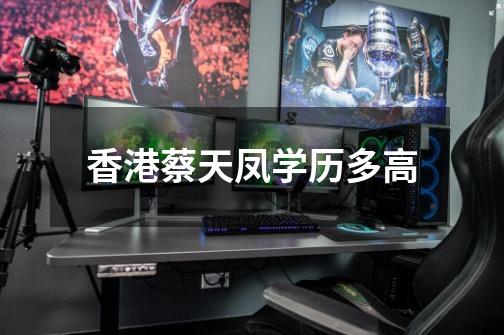 香港蔡天凤学历多高-第1张-游戏信息-龙启网