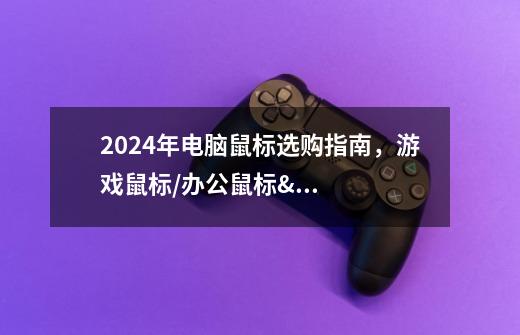 2024年电脑鼠标选购指南,游戏鼠标/办公鼠标/无线鼠标/蓝牙鼠标/静音鼠标/FPS鼠标全攻略-第1张-游戏信息-龙启网
