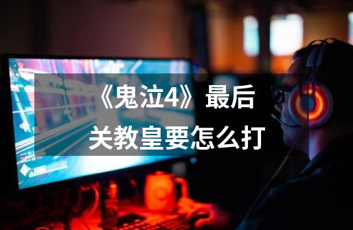 《鬼泣4》最后关教皇要怎么打-第1张-游戏信息-龙启网