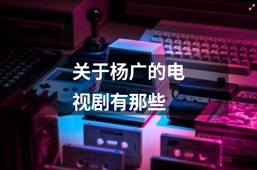 关于杨广的电视剧有那些-第1张-游戏信息-龙启网