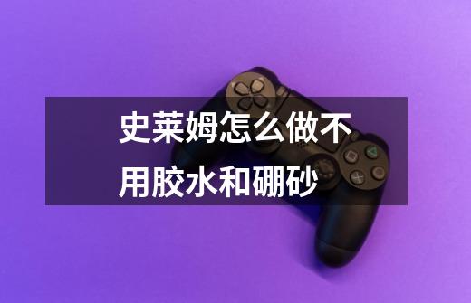 史莱姆怎么做不用胶水和硼砂-第1张-游戏信息-龙启网