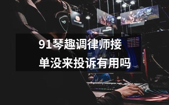91琴趣调律师接单没来投诉有用吗-第1张-游戏信息-龙启网
