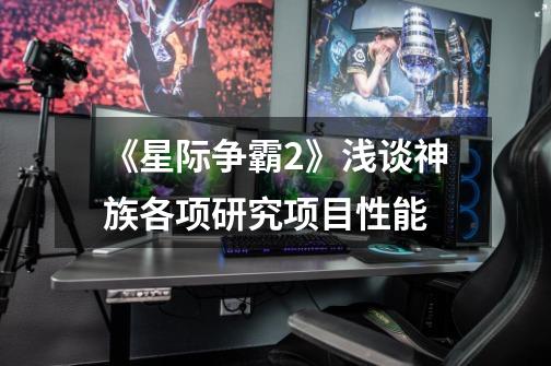 《星际争霸2》浅谈神族各项研究项目性能-第1张-游戏信息-龙启网