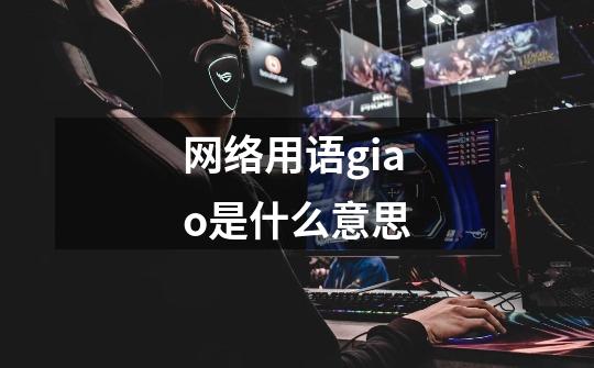 网络用语giao是什么意思-第1张-游戏信息-龙启网
