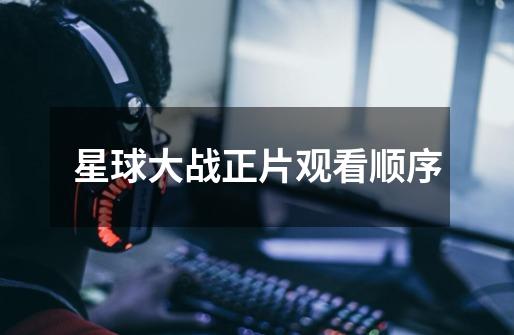 星球大战正片观看顺序-第1张-游戏信息-龙启网