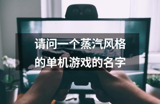 请问一个蒸汽风格的单机游戏的名字-第1张-游戏信息-龙启网