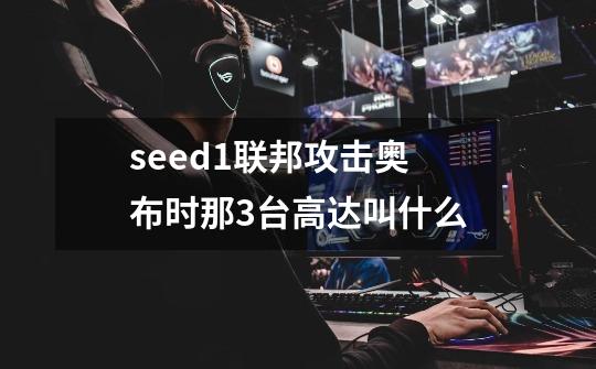 seed1联邦攻击奥布时那3台高达叫什么-第1张-游戏信息-龙启网