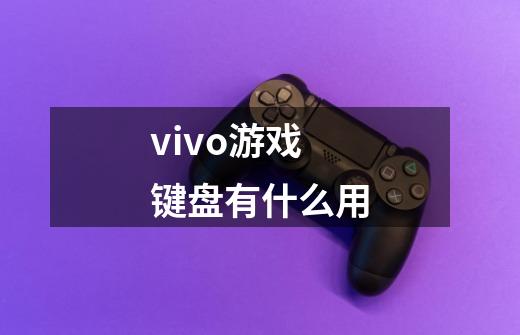 vivo游戏键盘有什么用-第1张-游戏信息-龙启网