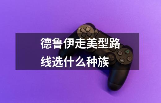 德鲁伊走美型路线选什么种族-第1张-游戏信息-龙启网