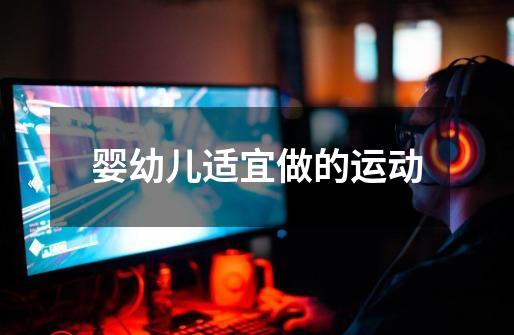 婴幼儿适宜做的运动-第1张-游戏信息-龙启网