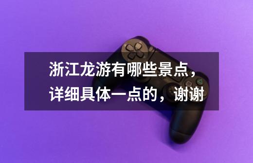 浙江龙游有哪些景点,详细具体一点的,谢谢-第1张-游戏信息-龙启网