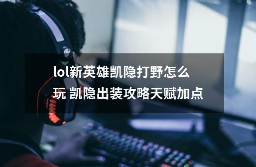 lol新英雄凯隐打野怎么玩 凯隐出装攻略天赋加点-第1张-游戏信息-龙启网