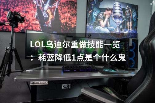 LOL乌迪尔重做技能一览:耗蓝降低1点是个什么鬼-第1张-游戏信息-龙启网