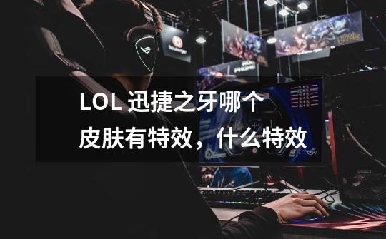 LOL 迅捷之牙哪个皮肤有特效,什么特效-第1张-游戏信息-龙启网