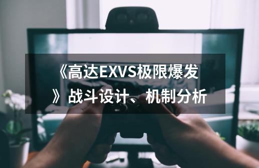 《高达EXVS极限爆发》战斗设计、机制分析-第1张-游戏信息-龙启网