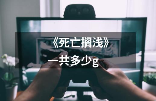 《死亡搁浅》一共多少g-第1张-游戏信息-龙启网