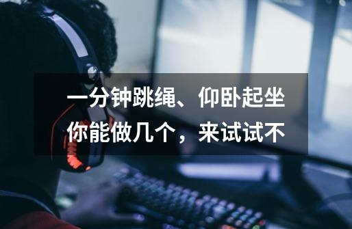 一分钟跳绳、仰卧起坐你能做几个,来试试不-第1张-游戏信息-龙启网