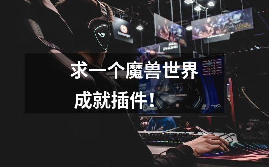 求一个魔兽世界 成就插件！-第1张-游戏信息-龙启网