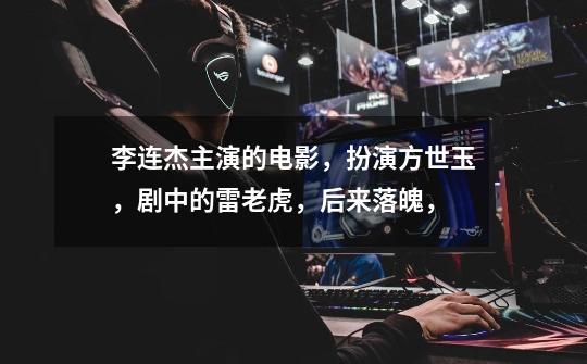李连杰主演的电影，扮演方世玉，剧中的雷老虎，后来落魄，-第1张-游戏信息-龙启网