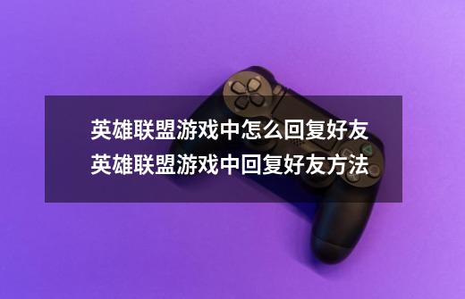 英雄联盟游戏中怎么回复好友 英雄联盟游戏中回复好友方法-第1张-游戏信息-龙启网
