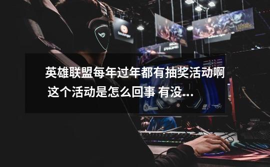 英雄联盟每年过年都有抽奖活动啊 这个活动是怎么回事 有没有抽过的大兄弟给我讲一讲-第1张-游戏信息-龙启网