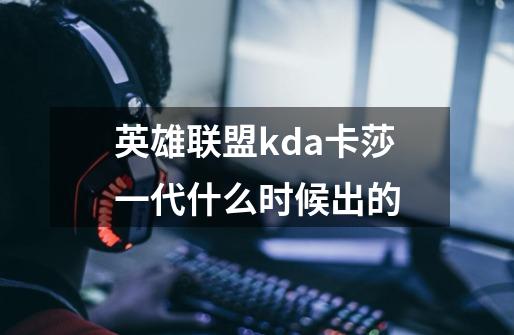 英雄联盟kda卡莎一代什么时候出的-第1张-游戏信息-龙启网