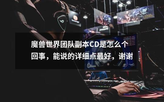 魔兽世界团队副本CD是怎么个回事,能说的详细点最好,谢谢-第1张-游戏信息-龙启网