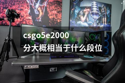 csgo5e2000分大概相当于什么段位-第1张-游戏信息-龙启网