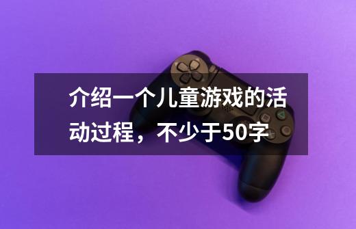 介绍一个儿童游戏的活动过程,不少于50字-第1张-游戏信息-龙启网