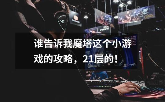 谁告诉我魔塔这个小游戏的攻略,21层的!-第1张-游戏信息-龙启网