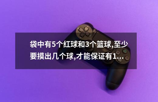 袋中有5个红球和3个篮球,至少要摸出几个球,才能保证有1个球是蓝球-第1张-游戏信息-龙启网