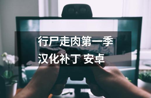 行尸走肉第一季汉化补丁 安卓-第1张-游戏信息-龙启网