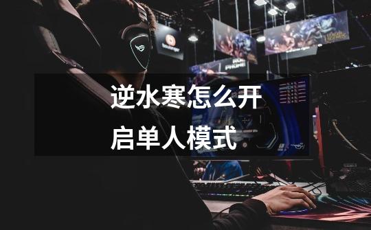 逆水寒怎么开启单人模式-第1张-游戏信息-龙启网