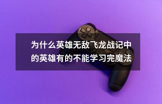 为什么英雄无敌飞龙战记中的英雄有的不能学习完魔法-第1张-游戏信息-龙启网