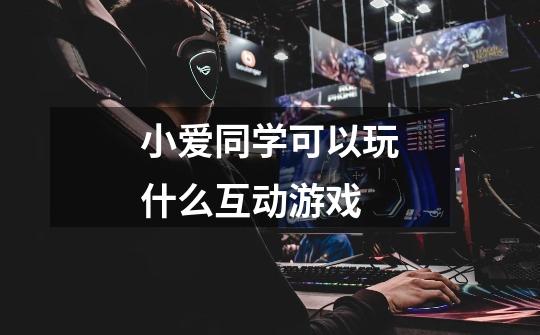 小爱同学可以玩什么互动游戏-第1张-游戏信息-龙启网