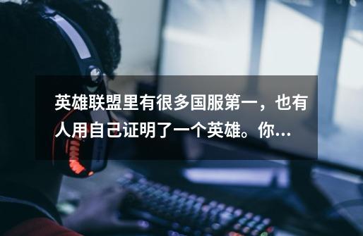 英雄联盟里有很多国服第一,也有人用自己证明了一个英雄。你们知道哪些有名的国服第一-第1张-游戏信息-龙启网