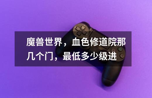 魔兽世界,血色修道院那几个门,最低多少级进-第1张-游戏信息-龙启网