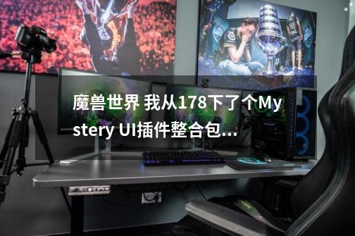 魔兽世界 我从178下了个Mystery UI插件整合包,但是没有大脚频道聊天,这俩个兼容么-第1张-游戏信息-龙启网