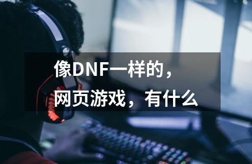 像DNF一样的,网页游戏,有什么-第1张-游戏信息-龙启网