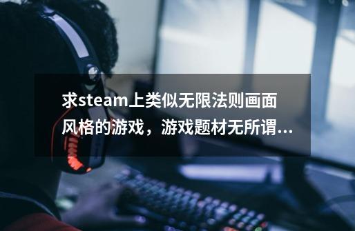 求steam上类似无限法则画面风格的游戏，游戏题材无所谓，最像也就天刀毕竟同一个工作室做的-第1张-游戏信息-龙启网