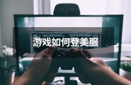 游戏如何登美服-第1张-游戏信息-龙启网