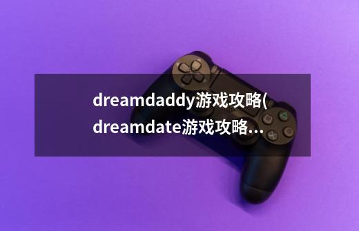 dreamdaddy游戏攻略(dreamdate游戏攻略)游戏攻略-第1张-游戏信息-龙启网