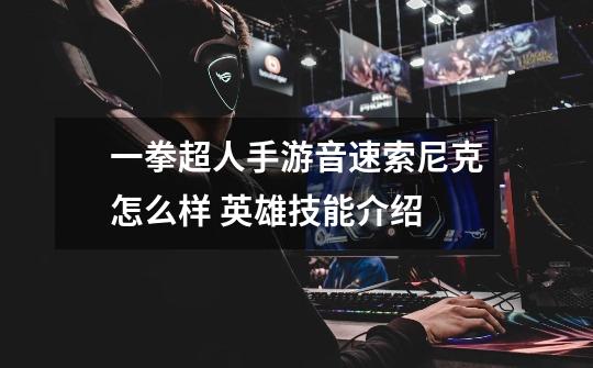 一拳超人手游音速索尼克怎么样 英雄技能介绍-第1张-游戏信息-龙启网