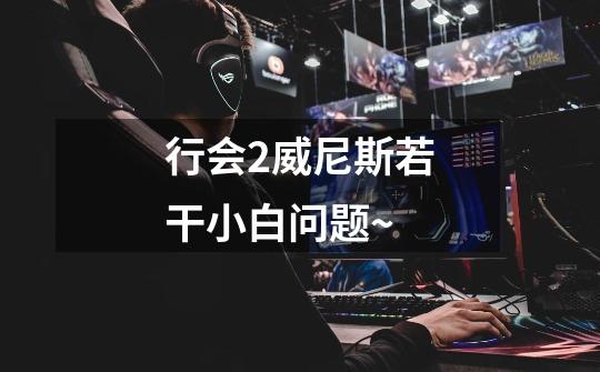 行会2威尼斯若干小白问题~-第1张-游戏信息-龙启网